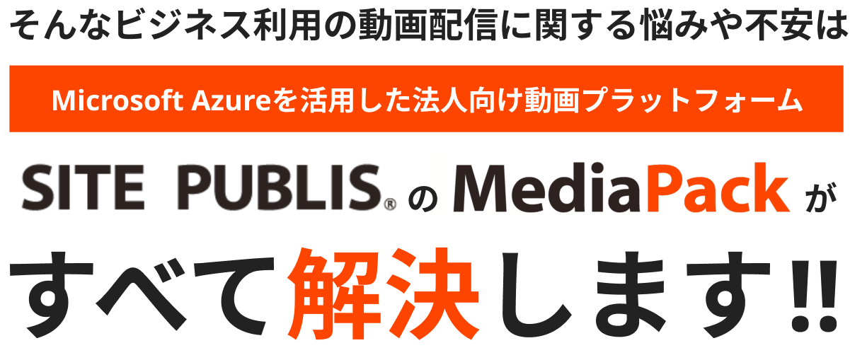 そんなビジネス利用の動画配信に関する悩みや不安はMicrosoft Azureを活用した法人向け動画プラットフォーム SITE PUBLISのMediaPackがすべて解決します‼